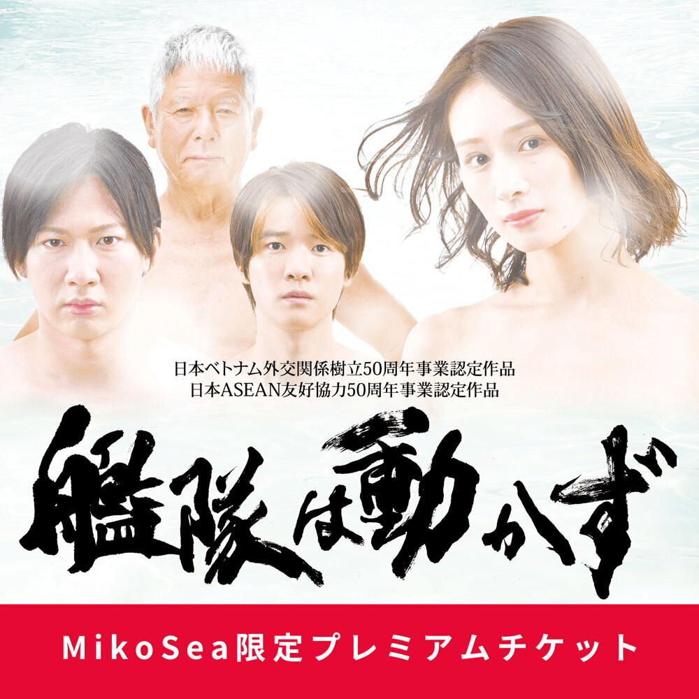 【MikoSea限定プレミアムチケット】舞台「艦隊は動かず」！！！日本ベトナム外交関係樹立５０周年を盛り上げよう！！！