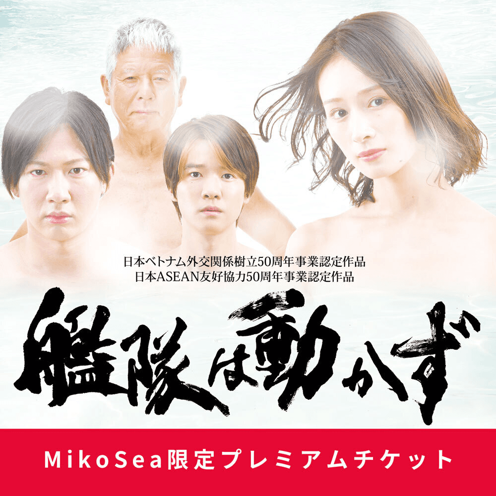 【MikoSea限定プレミアムチケット】舞台「艦隊は動かず」！！！日本ベトナム外交関係樹立５０周年を盛り上げよう！！！
